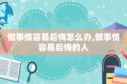 做事情容易后悔怎么办,做事情容易后悔的人