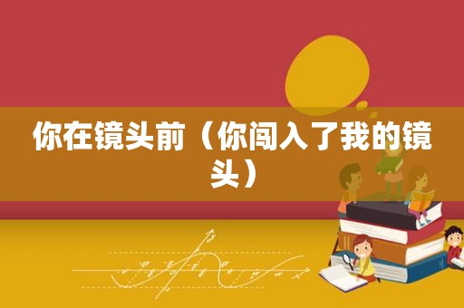 你在镜头前（你闯入了我的镜头）