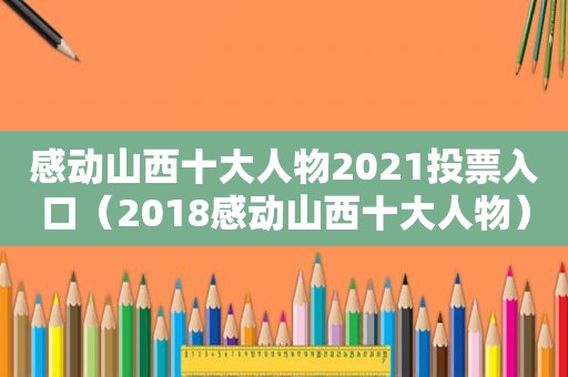 感动山西十大人物2021投票入口（2018感动山西十大人物）