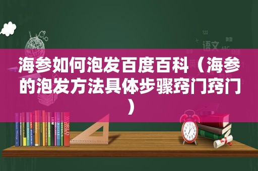 海参如何泡发百度百科（海参的泡发方法具体步骤窍门窍门）