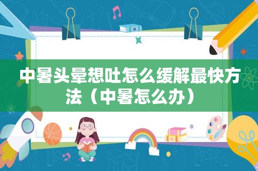 中暑头晕想吐怎么缓解最快方法（中暑怎么办）