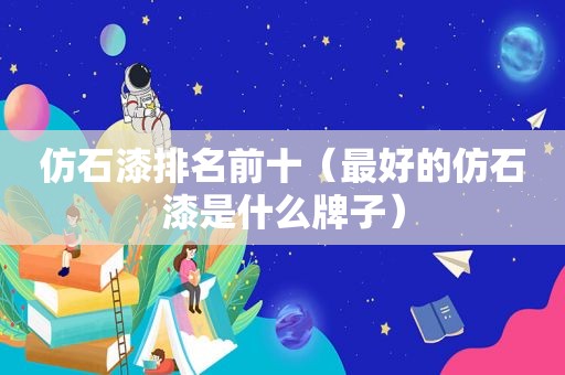 仿石漆排名前十(最好的仿石漆是什么牌子)