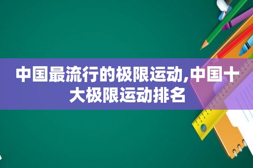 中国最流行的极限运动,中国十大极限运动排名