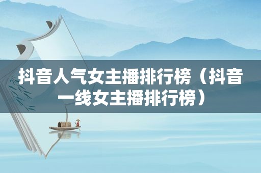 抖音人气女主播排行榜（抖音一线女主播排行榜）