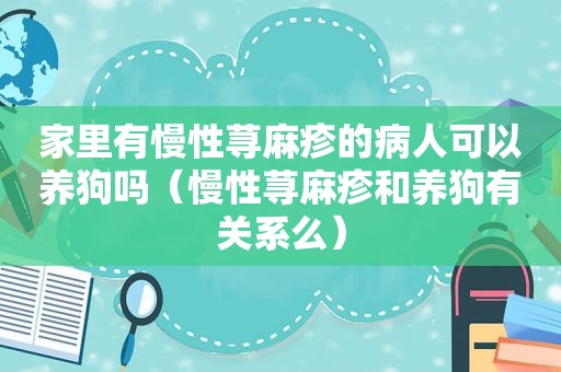 家里有慢性荨麻疹的病人可以养狗吗（慢性荨麻疹和养狗有关系么）