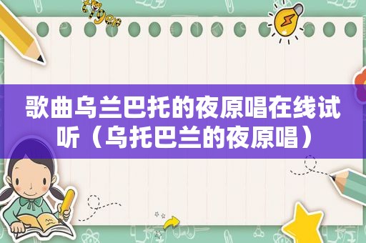 歌曲乌兰巴托的夜原唱在线试听（乌托巴兰的夜原唱）  第1张