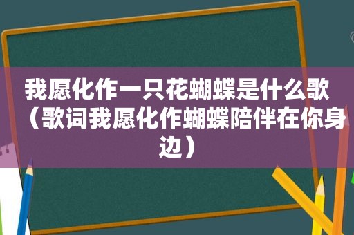 我愿化作一只花蝴蝶是什么歌（歌词我愿化作蝴蝶陪伴在你身边）