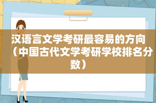 汉语言文学考研最容易的方向（中国古代文学考研学校排名分数）