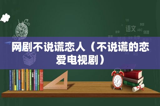 网剧不说谎恋人（不说谎的恋爱电视剧）