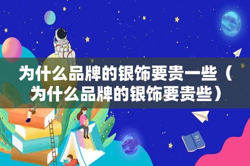 为什么品牌的银饰要贵一些（为什么品牌的银饰要贵些）