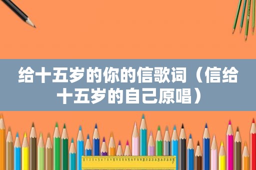 给十五岁的你的信歌词（信给十五岁的自己原唱）