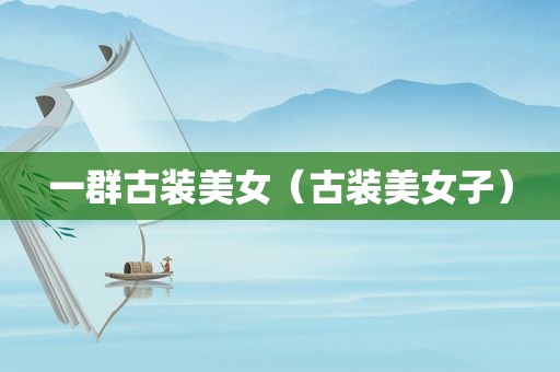 一群古装美女（古装美女子）