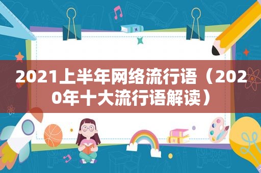 2021上半年网络流行语（2020年十大流行语解读）