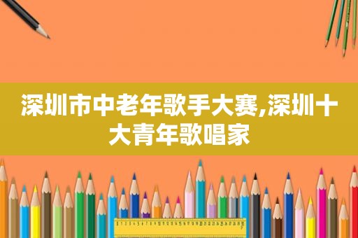 深圳市中老年歌手大赛,深圳十大青年歌唱家