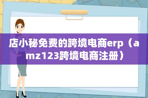 店小秘免费的跨境电商erp（amz123跨境电商注册）