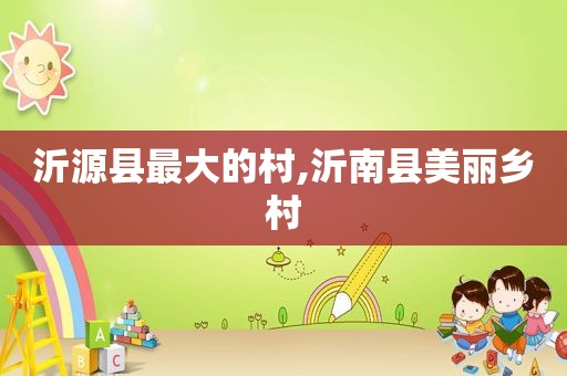 沂源县最大的村,沂南县美丽乡村