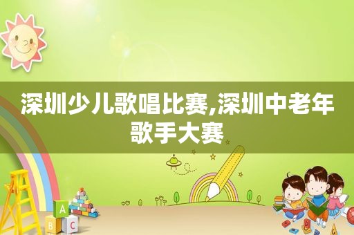 深圳少儿歌唱比赛,深圳中老年歌手大赛