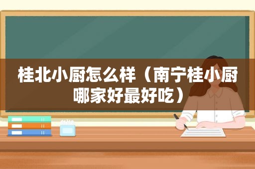 桂北小厨怎么样（南宁桂小厨哪家好最好吃）  第1张