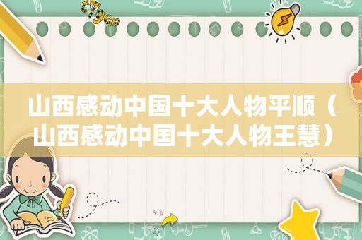 山西感动中国十大人物平顺（山西感动中国十大人物王慧）