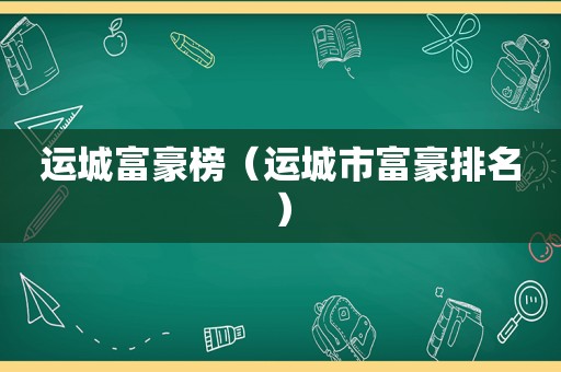 运城富豪榜（运城市富豪排名）