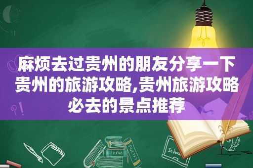 麻烦去过贵州的朋友分享一下贵州的旅游攻略,贵州旅游攻略必去的景点推荐