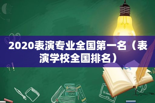 2020表演专业全国第一名（表演学校全国排名）