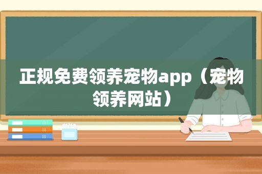 正规免费领养宠物app（宠物领养网站）