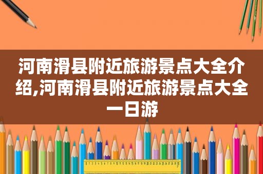 河南滑县附近旅游景点大全介绍,河南滑县附近旅游景点大全一日游  第1张