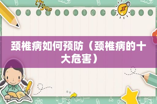 颈椎病如何预防（颈椎病的十大危害）