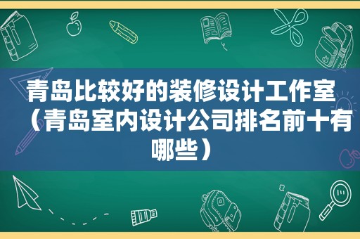 青岛比较好的装修设计工作室（青岛室内设计公司排名前十有哪些）  第1张