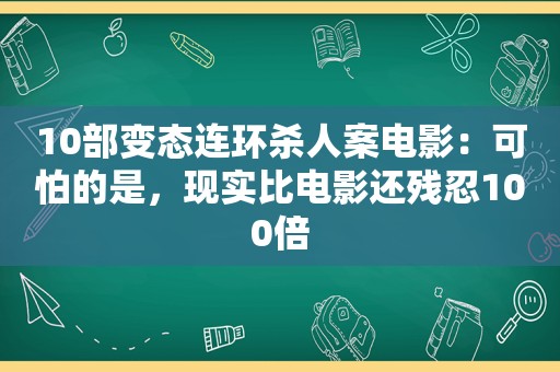 10部变态连环杀人案电影：可怕的是，现实比电影还残忍100倍