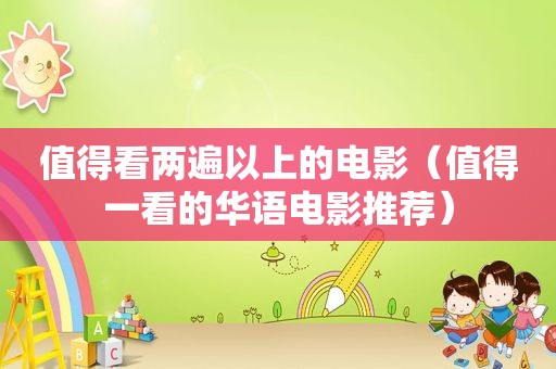 值得看两遍以上的电影（值得一看的华语电影推荐）