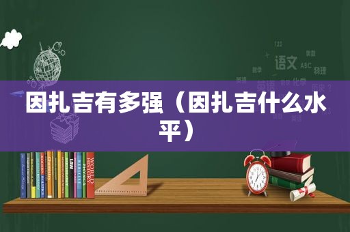 因扎吉有多强（因扎吉什么水平）