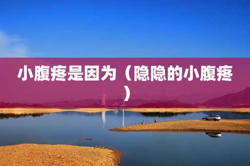 小腹疼是因为（隐隐的小腹疼）