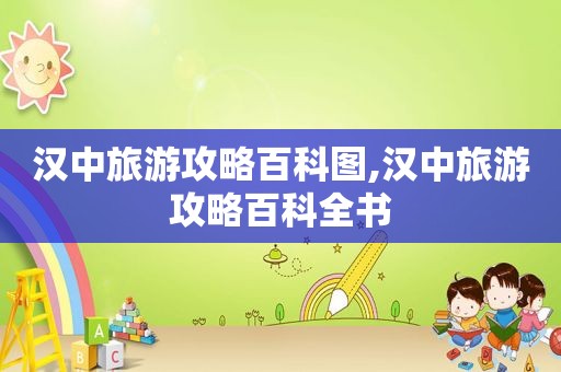 汉中旅游攻略百科图,汉中旅游攻略百科全书