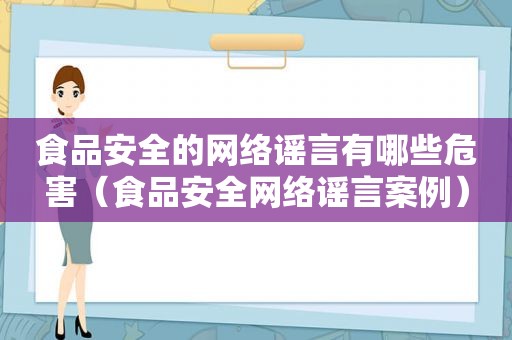 食品安全的网络谣言有哪些危害（食品安全网络谣言案例）