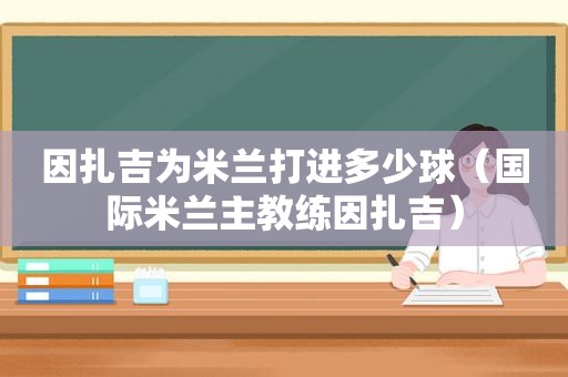 因扎吉为米兰打进多少球（国际米兰主教练因扎吉）