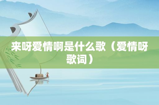 来呀爱情啊是什么歌（爱情呀歌词）