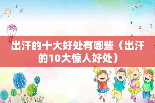 出汗的十大好处有哪些（出汗的10大惊人好处）
