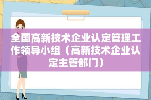 全国高新技术企业认定管理工作领导小组（高新技术企业认定主管部门）