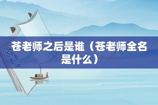 苍老师之后是谁（苍老师全名是什么）