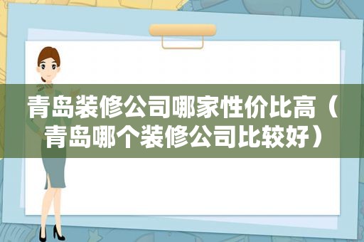 青岛装修公司哪家性价比高（青岛哪个装修公司比较好）