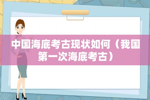 中国海底考古现状如何（我国第一次海底考古）  第1张