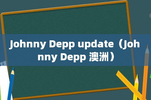 Johnny Depp update（Johnny Depp 澳洲）