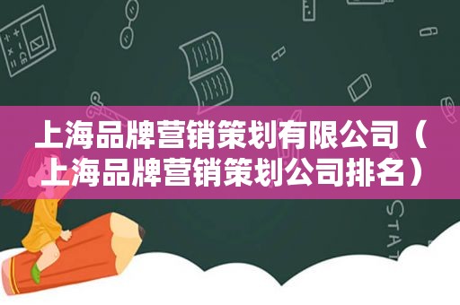 上海品牌营销策划有限公司（上海品牌营销策划公司排名）