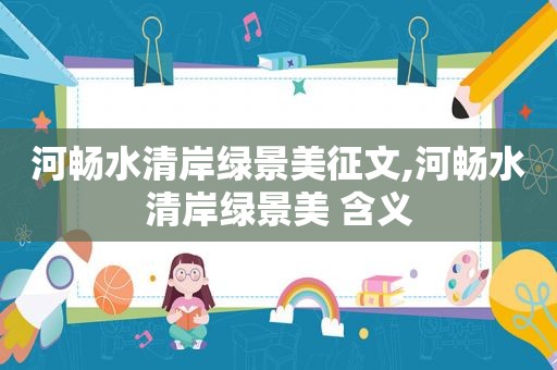 河畅水清岸绿景美征文,河畅水清岸绿景美 含义  第1张