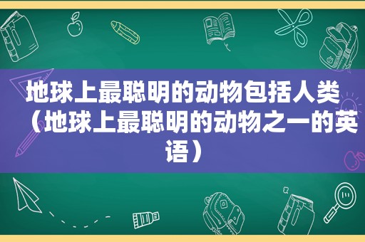 地球上最聪明的动物包括人类（地球上最聪明的动物之一的英语）