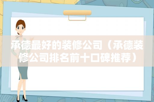 承德最好的装修公司（承德装修公司排名前十口碑推荐）