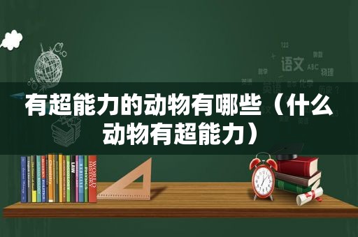 有超能力的动物有哪些（什么动物有超能力）