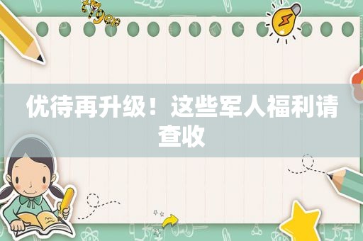 优待再升级！这些军人福利请查收